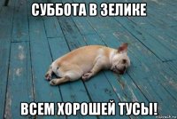 суббота в зелике всем хорошей тусы!