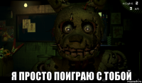  я просто поиграю с тобой