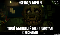 жена,у меня твой бывшый меня застал смсками