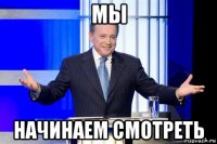 мы начинаем смотреть
