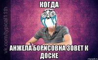 когда анжела борисовна зовет к доске