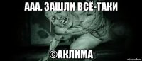 ааа, зашли всё-таки ©аклима