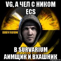 vg, а чел с ником ecs в survarium аимщик и вхашник