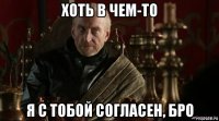 хоть в чем-то я с тобой согласен, бро