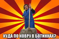  куда по ковру в ботинках?