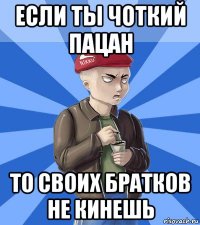 если ты чоткий пацан то своих братков не кинешь