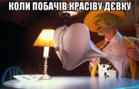 коли побачів красіву дєвку 