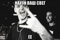нахуй ваш свег ее