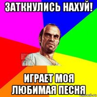 заткнулись нахуй! играет моя любимая песня