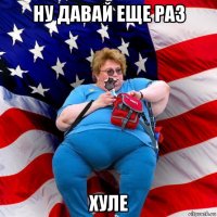 ну давай еще раз хуле