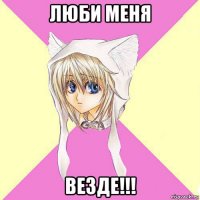 люби меня везде!!!