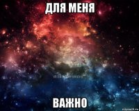 для меня важно