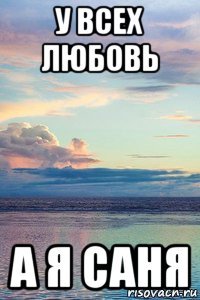 у всех любовь а я саня