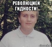 революцией гидности! 