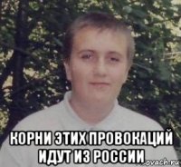  корни этих провокаций идут из россии