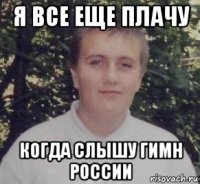 я все еще плачу когда слышу гимн россии