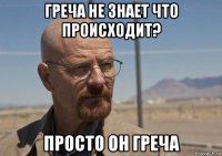 греча не знает что происходит? просто он греча