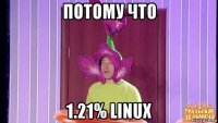 потому что 1.21% linux