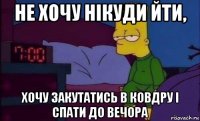 не хочу нікуди йти, хочу закутатись в ковдру і спати до вечора