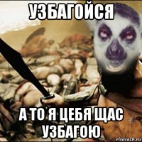 узбагойся а то я цебя щас узбагою