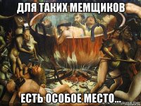 для таких мемщиков есть особое место...