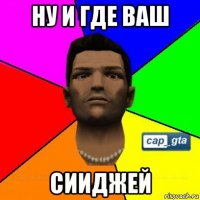 ну и где ваш сииджей