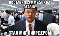 поставил сумму 50р на ставку стал миллиардером