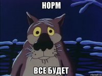 норм все будет