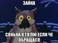 зайка сонька я тя лю если че обращася