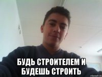  будь строителем и будешь строить