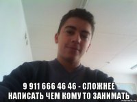  9 911 666 46 46 - сложнее написать чем кому то занимать