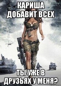 кариша добавит всех ты уже в друзьях у меня?