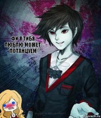 Фи я тибя люблю может потанцуем