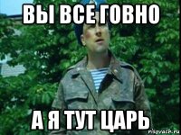 вы все говно а я тут царь