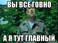 вы все говно а я тут главный