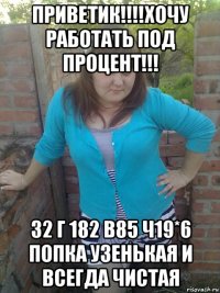 приветик!!!!хочу работать под процент!!! 32 г 182 в85 ч19*6 попка узенькая и всегда чистая