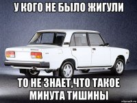 у кого не было жигули то не знает,что такое минута тишины