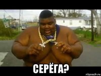  серёга?