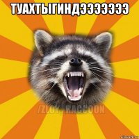 туахтыгиндэээээээ 