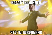 когда ты увидел что ты школьник