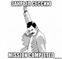 закрыл сессию mission completed