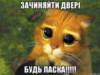 зачиняйти двері будь ласка!!!!!