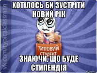 хотілось би зустріти новий рік знаючи, що буде стипендія