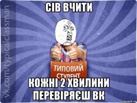сів вчити кожні 2 хвилини перевіряєш вк