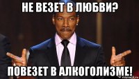 не везет в любви? повезет в алкоголизме!