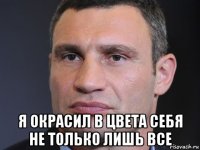  я окрасил в цвета себя не только лишь все