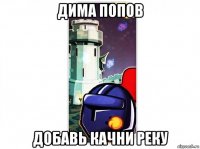 дима попов добавь качни реку
