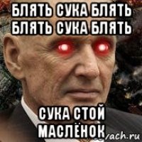 блять сука блять блять сука блять сука стой маслёнок