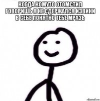 когда комуто отомстил говоришь я не сдержался извини в себе понятно тебе мразь 