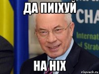 да пиiхуй на нiх